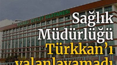 Sağlık Müdürlüğü Türkkan’ı yalanlayamadı